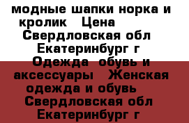 модные шапки норка и кролик › Цена ­ 1 500 - Свердловская обл., Екатеринбург г. Одежда, обувь и аксессуары » Женская одежда и обувь   . Свердловская обл.,Екатеринбург г.